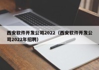 西安软件开发公司2022（西安软件开发公司2022年招聘）