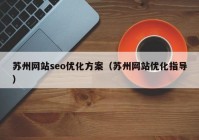 苏州网站seo优化方案（苏州网站优化指导）