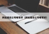 网站建设公司哪家好（网站建设公司哪家好）