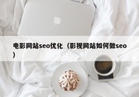 电影网站seo优化（影视网站如何做seo）