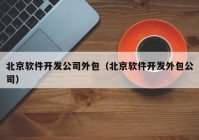 北京软件开发公司外包（北京软件开发外包公司）