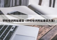 学校培训网站建设（学校培训网站建设方案）