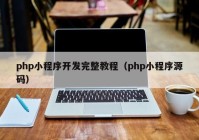 php小程序开发完整教程（php小程序源码）
