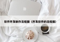 软件开发制作流程图（开发软件的流程图）